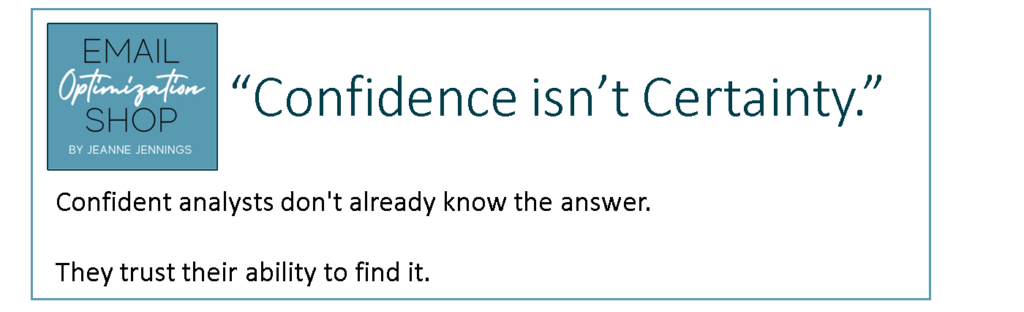 data analysis process “Confidence isn’t Certainty.” Confident analysts don't already know the answer. They trust their ability to find it. 